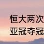 恒大两次亚冠夺冠经历？（恒大两次亚冠夺冠经历？）