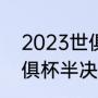 2023世俱杯半决赛时间？（2023世俱杯半决赛时间？）