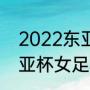 2022东亚杯女足积分榜？（2022东亚杯女足积分榜？）