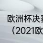 欧洲杯决赛意大利vs英格兰什么时间？（2021欧洲杯冠军决赛？）