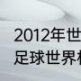 2012年世界杯是几月几日？（2012年足球世界杯每场比分？）