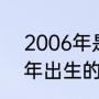 2006年是什么时候什么年代？（06年出生的人到现在多大了？）