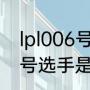 lpl006号选手是什么意思？（lpl006号选手是什么意思？）