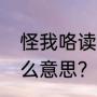 怪我咯读音？（男生说，怪我咯，什么意思？）