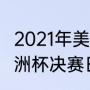 2021年美洲杯决赛日期？（2021年美洲杯决赛日期？）