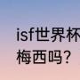 isf世界杯梅西上场了吗？（世界杯有梅西吗？）