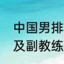 中国男排主教练？（历届男排主教练及副教练？）