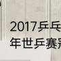 2017乒乓球世锦赛中国金牌？（2017年世乒赛冠军？）