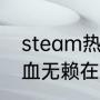 steam热血无赖打不开怎么办？（热血无赖在win10上怎么打不开？）