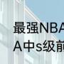 最强NBA中s级前锋排名？（最强NBA中s级前锋排名？）