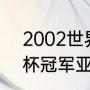 2002世界杯详细比分？（02年世界杯冠军亚军季军分别是？）