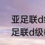 亚足联d级教练员是什么水平？（亚足联d级教练员是什么水平？）