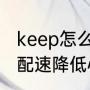 keep怎么组团跑步？（跑步如何提高配速降低心率？）