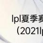 lpl夏季赛季后赛是什么游戏的比赛？（2021lpl夏季赛季后赛规则？）