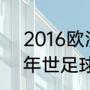 2016欧洲杯什么时间开始？（2016年世足球界杯四强赛结果？）