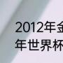 2012年金球奖有没有争议？（2012年世界杯赛程表及结果？）