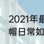 2021年最流行的运动帽颜色？（运动帽日常如何搭配？）