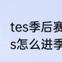 tes季后赛为什么有复活甲？（长沙tes怎么进季后赛？）