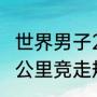 世界男子20公里竞走世界记录？（20公里竞走规则？）