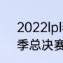 2022lpl春季赛冠军积分多少？（春季总决赛有fmvp吗？）