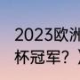 2023欧洲杯冠军是哪国？（历届欧洲杯冠军？）