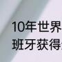 10年世界杯西班牙小组赛战绩？（西班牙获得过几次大力神杯？）