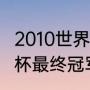 2010世界杯历届冠军？（2010年世界杯最终冠军？）