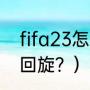 fifa23怎么马赛回旋？（怎么做马赛回旋？）