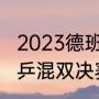 2023德班世乒赛混双决赛时间？（世乒混双决赛是哪两对？）