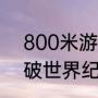 800米游泳世界纪录？（孙杨800米破世界纪录夺冠过程？）