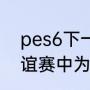 pes6下一代是什么？（实况2008友谊赛中为什么没有点球大战？）