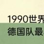 1990世界杯冠军是谁？（90年世界杯德国队最小队员？）