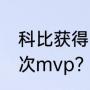 科比获得了几次MVP？（科比拿过几次mvp？）