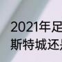 2021年足总杯决赛时间？（到底是莱斯特城还是莱切斯特城？）