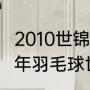 2010世锦赛羽毛球最终排名？（2010年羽毛球世界锦标赛男单冠军？）