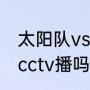 太阳队vs勇士队时间？（勇士vs太阳cctv播吗？）