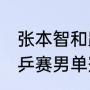 张本智和跟谁在一个半区？（57届世乒赛男单冠军是谁？）