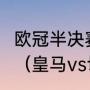 欧冠半决赛皇马vs切尔西次回合时间？（皇马vs切尔西谁先开球？）