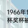 1966年世界杯亚军？（1966年世界杯奖杯被什么找回？）