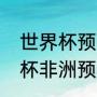 世界杯预选赛非洲区积分榜？（世界杯非洲预选赛特点？）