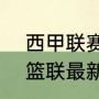 西甲联赛近20年积分榜？（2022西篮联最新积分榜？）