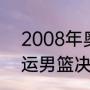 2008年奥运男篮冠军是谁？（08奥运男篮决赛名单？）