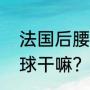 法国后腰排行？（11人制足球后腰拿球干嘛？）