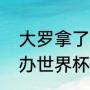 大罗拿了几次世界杯？（哪个国家举办世界杯次数最多？）