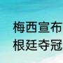 梅西宣布第一次退阿根廷时间？（阿根廷夺冠后阿根廷对梅西的评价？）