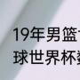 19年男篮世界杯最终排名？（2019篮球世界杯数据？）