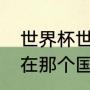 世界杯世界排名？（本届足球世界杯在那个国家举行？哪举行？）