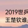 2019世乒赛男子单打决赛？（樊振东王楚钦谁是男单冠军？）