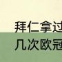 拜仁拿过几次欧冠冠军？（拜仁拿过几次欧冠？）