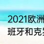 2021欧洲杯西班牙vs克罗地亚？（西班牙和克罗地亚谁厉害？）